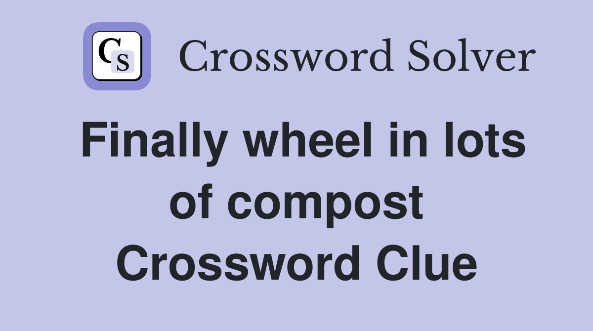 Finally wheel in lots of compost Crossword Clue Answers Crossword